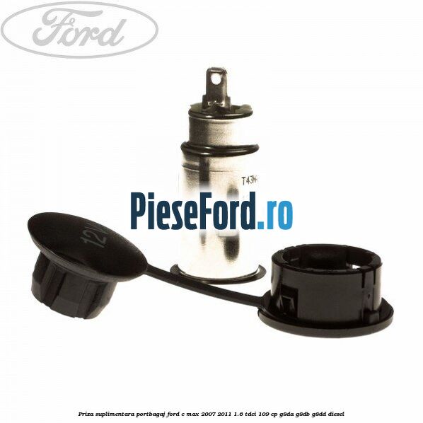 Priza suplimentara portbagaj Ford C-Max 2007-2011 1.6 TDCi 109 cp G8DA, G8DB, G8DD diesel