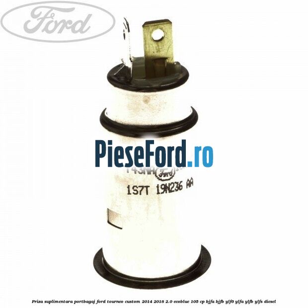 Priza suplimentara portbagaj Ford Tourneo Custom 2014-2018 2.0 EcoBlue 105 cp BJFA, BJFB, YLF6, YLFA, YLFB, YLFS diesel