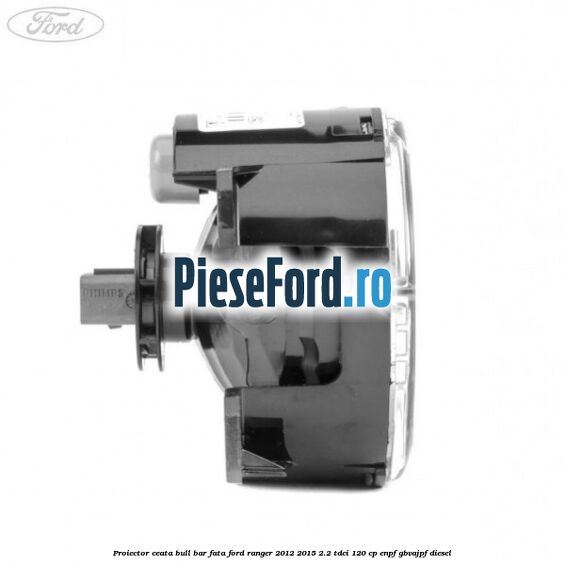 Proiector ceata bull bar fata Ford Ranger 2012-2015 2.2 TDCi 120 cp ENPF, GBVAJPF diesel