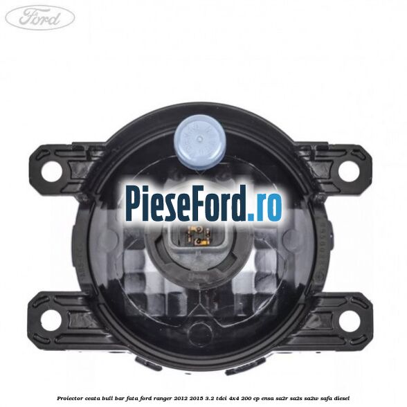 Proiector ceata bull bar fata Ford Ranger 2012-2015 3.2 TDCi 4x4 200 cp Proiector ceata bull bar fata Ford Ranger 2012-2015 3.2 TDCi 4x4 200 cp ENSA, SA2R, SA2S, SA2W, SAFA diesel