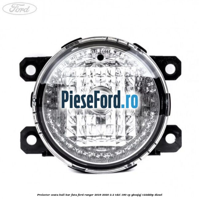 Proiector ceata bull bar fata Ford Ranger 2016-2020 2.2 TDCi 160 cp Proiector ceata bull bar fata Ford Ranger 2016-2020 2.2 TDCi 160 cp GBVAJQJ, T22DD0P diesel