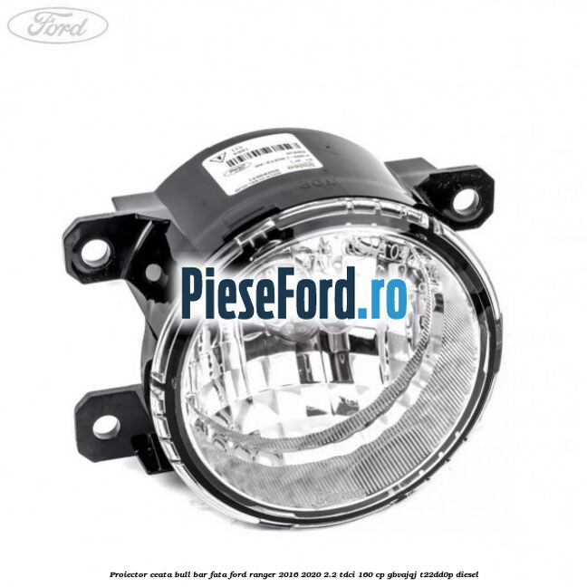 Proiector ceata bull bar fata Ford Ranger 2016-2020 2.2 TDCi 160 cp Proiector ceata bull bar fata Ford Ranger 2016-2020 2.2 TDCi 160 cp GBVAJQJ, T22DD0P diesel