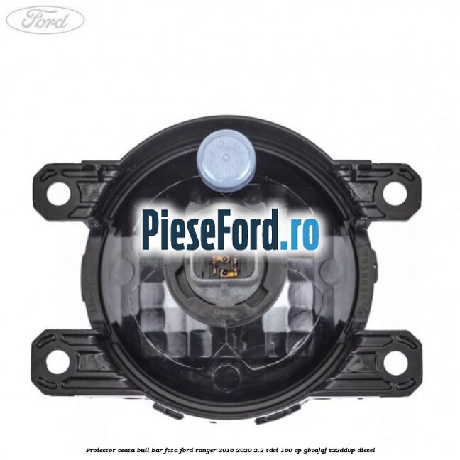 Proiector ceata bull bar fata Ford Ranger 2016-2020 2.2 TDCi 160 cp Proiector ceata bull bar fata Ford Ranger 2016-2020 2.2 TDCi 160 cp GBVAJQJ, T22DD0P diesel