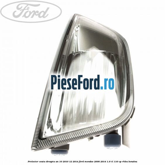 Proiector ceata dreapta an 10/2010-12/2014 Ford Mondeo 2008-2014 1.6 Ti 110 cp RHBA benzina