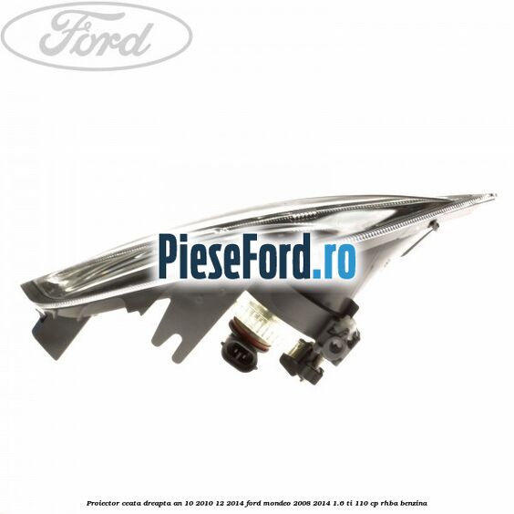 Proiector ceata dreapta an 10/2010-12/2014 Ford Mondeo 2008-2014 1.6 Ti 110 cp RHBA benzina