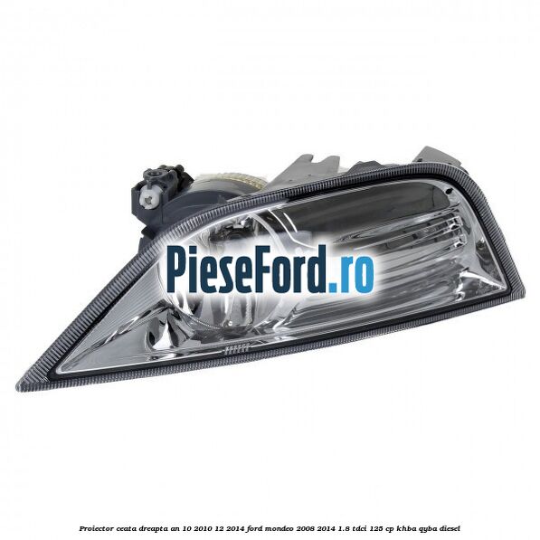 Proiector ceata dreapta an 10/2010-12/2014 Ford Mondeo 2008-2014 1.8 TDCi 125 cp Proiector ceata dreapta an 10/2010-12/2014 Ford Mondeo 2008-2014 1.8 TDCi 125 cp KHBA, QYBA diesel
