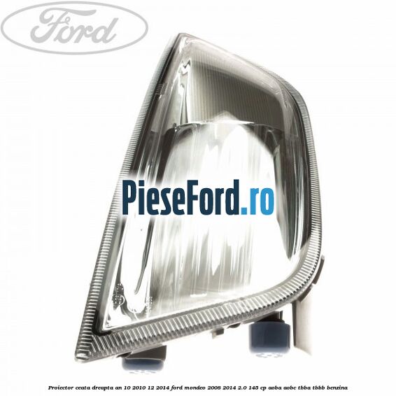 Proiector ceata dreapta an 10/2010-12/2014 Ford Mondeo 2008-2014 2.0 145 cp AOBA, AOBC, TBBA, TBBB benzina