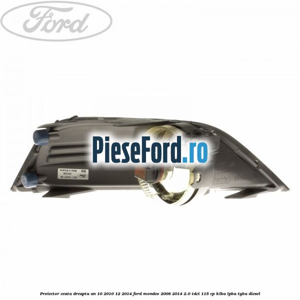 Proiector ceata dreapta an 10/2010-12/2014 Ford Mondeo 2008-2014 2.0 TDCi 115 cp Proiector ceata dreapta an 10/2010-12/2014 Ford Mondeo 2008-2014 2.0 TDCi 115 cp KLBA, LPBA, TYBA diesel
