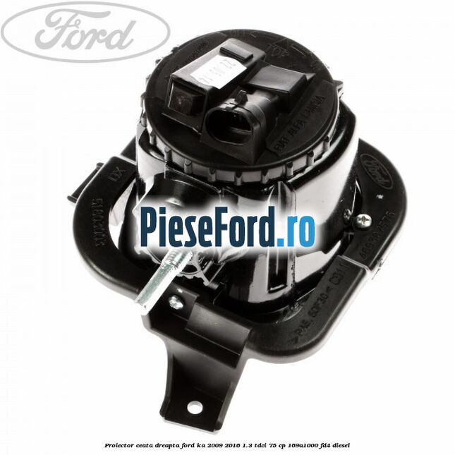 Proiector ceata dreapta Ford Ka 2009-2016 1.3 TDCi 75 cp 169A1000, FD4 diesel
