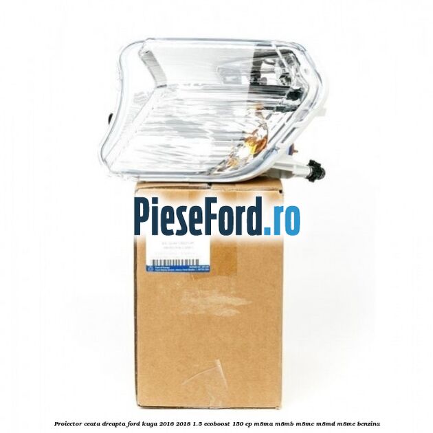 Proiector ceata dreapta Ford Kuga 2016-2018 1.5 EcoBoost 150 cp M8MA, M8MB, M8MC, M8MD, M8ME benzina