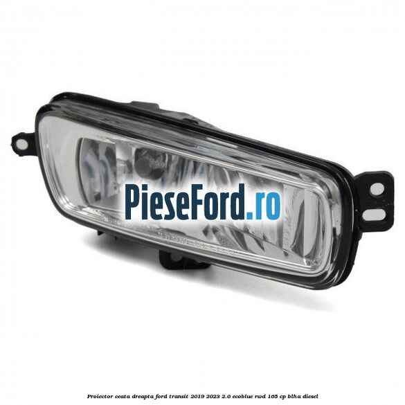 Proiector ceata dreapta Ford Transit 2019-2023 2.0 EcoBlue RWD 165 cp BLHA diesel