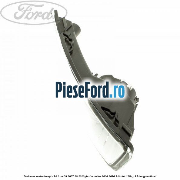 Proiector ceata dreapta H11 an 03/2007-10/2010 Ford Mondeo 2008-2014 1.8 TDCi 125 cp Proiector ceata dreapta H11 an 03/2007-10/2010 Ford Mondeo 2008-2014 1.8 TDCi 125 cp KHBA, QYBA diesel