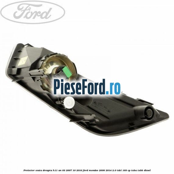 Proiector ceata dreapta H11 an 03/2007-10/2010 Ford Mondeo 2008-2014 2.0 TDCi 163 cp Proiector ceata dreapta H11 an 03/2007-10/2010 Ford Mondeo 2008-2014 2.0 TDCi 163 cp TXBA, TXBB diesel