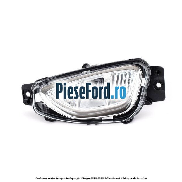 Proiector ceata dreapta halogen Ford Kuga 2019-2023 1.5 EcoBoost 120 cp UNDA benzina