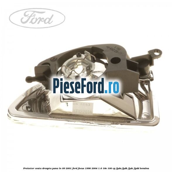 Proiector ceata dreapta pana in 09/2001 Ford Focus 1998-2004 1.6 16V 100 cp FYDA, FYDB, FYDC, FYDD benzina