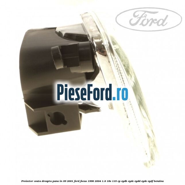 Proiector ceata dreapta pana in 09/2001 Ford Focus 1998-2004 1.8 16V 115 cp EYDB, EYDC, EYDD, EYDE, EYDF benzina