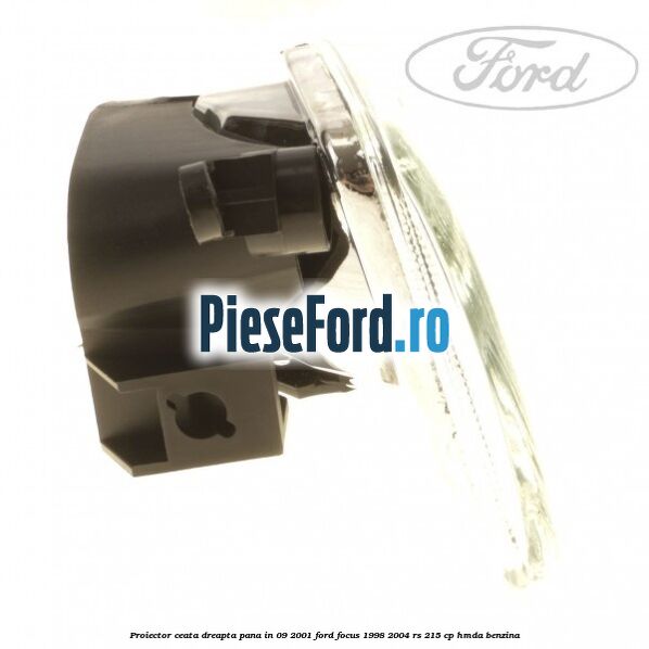 Proiector ceata dreapta pana in 09/2001 Ford Focus 1998-2004 RS 215 cp HMDA benzina