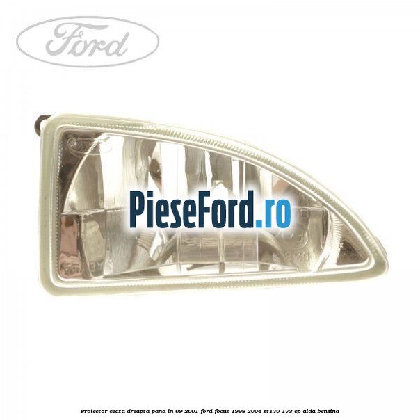 Proiector ceata dreapta pana in 09/2001 Ford Focus 1998-2004 ST170 173 cp