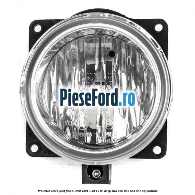 Proiector ceata Ford Fiesta 1996-2001 1.25 i 16V 75 cp Proiector ceata Ford Fiesta 1996-2001 1.25 i 16V 75 cp DHA, DHB, DHC, DHD, DHE, DHF benzina
