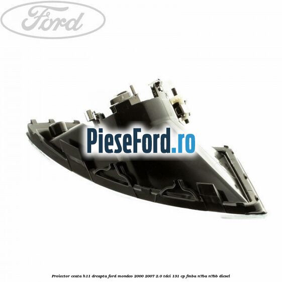 Proiector ceata H11 dreapta Ford Mondeo 2000-2007 2.0 TDCi 131 cp FMBA, N7BA, N7BB diesel
