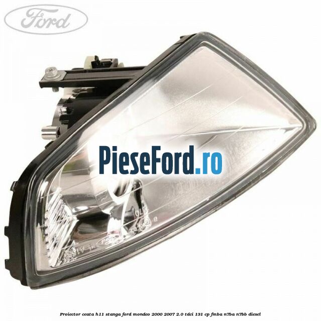 Proiector ceata H11 stanga Ford Mondeo 2000-2007 2.0 TDCi 131 cp FMBA, N7BA, N7BB diesel