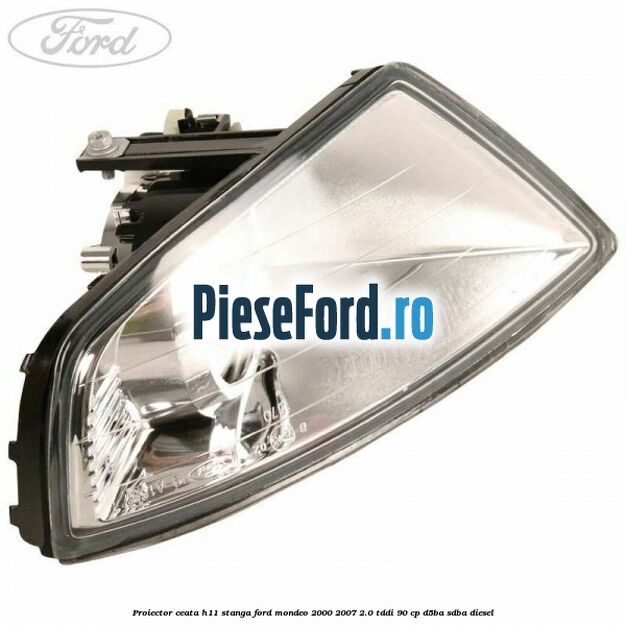 Proiector ceata H11 stanga Ford Mondeo 2000-2007 2.0 TDDI 90 cp D5BA, SDBA diesel