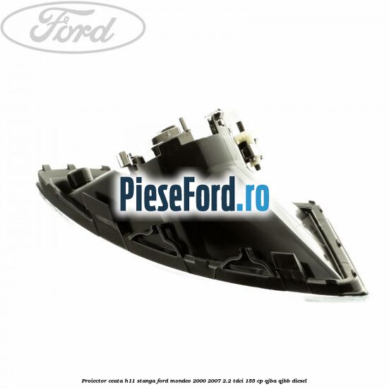 Proiector ceata H11 stanga Ford Mondeo 2000-2007 2.2 TDCi 155 cp QJBA, QJBB diesel