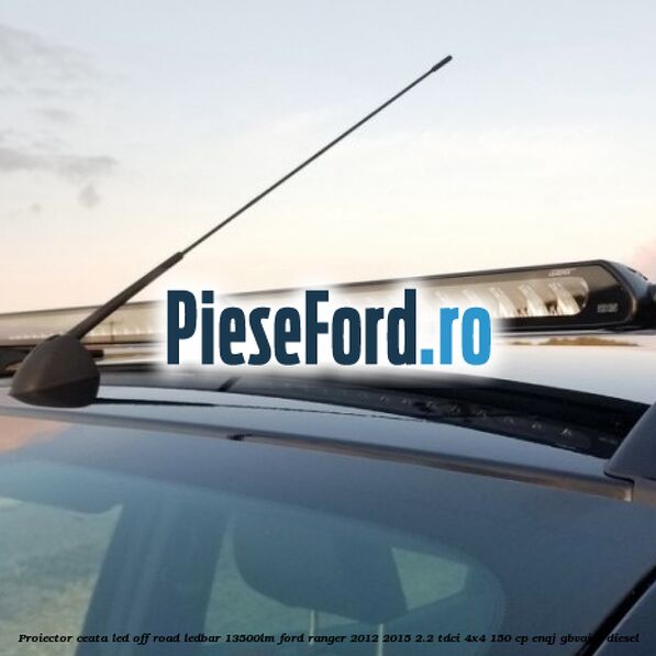 Proiector ceata LED Off-Road LEDBAR 13500LM Ford Ranger 2012-2015 2.2 TDCi 4x4 150 cp ENQJ, GBVAJQJ diesel