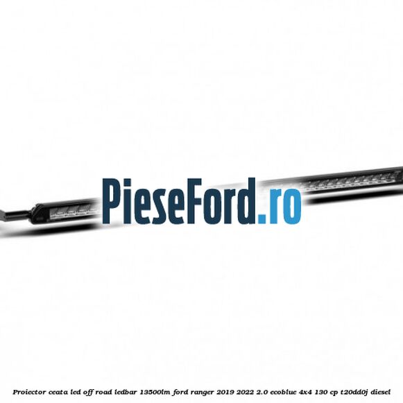 Proiector ceata LED Off-Road LEDBAR 13500LM Ford Ranger 2019-2022 2.0 EcoBlue 4x4 130 cp T20DD0J diesel