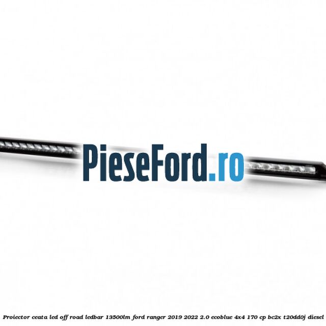 Proiector ceata LED Off-Road LEDBAR 13500LM Ford Ranger 2019-2022 2.0 EcoBlue 4x4 170 cp BC2X, T20DD0J diesel