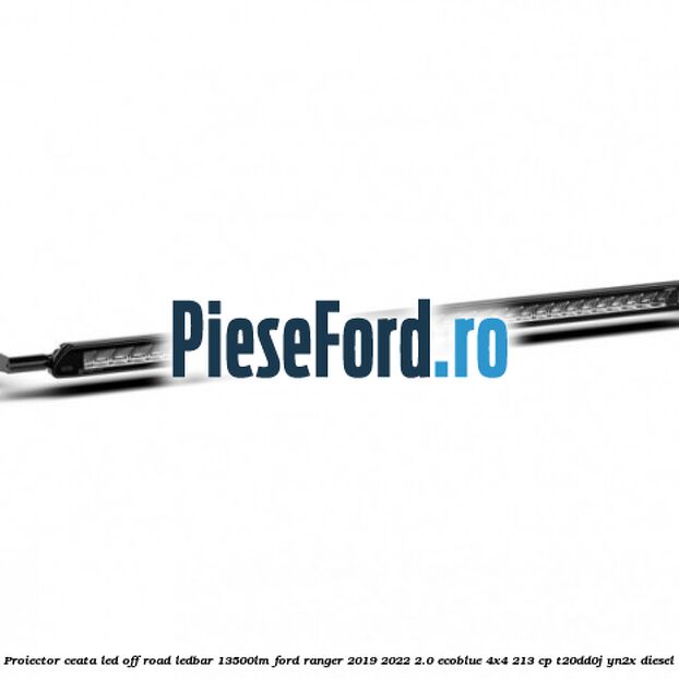 Proiector ceata LED Off-Road LEDBAR 13500LM Ford Ranger 2019-2022 2.0 EcoBlue 4x4 213 cp T20DD0J, YN2X diesel
