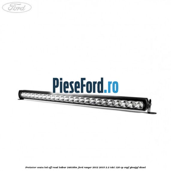 Proiector ceata LED Off-Road LEDBAR 24816LM Ford Ranger 2012-2015 2.2 TDCi 120 cp ENPF, GBVAJPF diesel