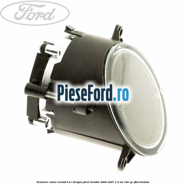 Proiector ceata rotund H11 dreapta Ford Mondeo 2000-2007 1.8 SCi 130 cp CFBA benzina