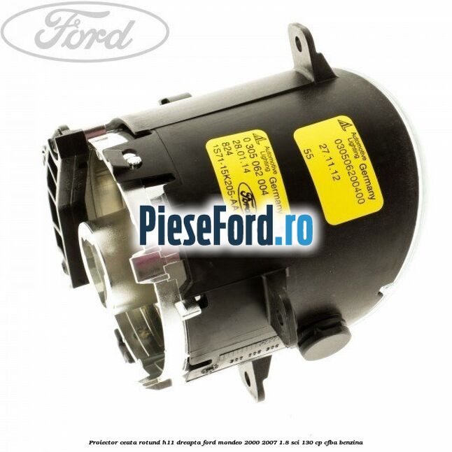Proiector ceata rotund H11 dreapta Ford Mondeo 2000-2007 1.8 SCi 130 cp CFBA benzina
