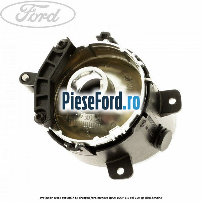Proiector ceata rotund H11 dreapta Ford Mondeo 2000-2007 1.8 SCi 130 cp CFBA benzina