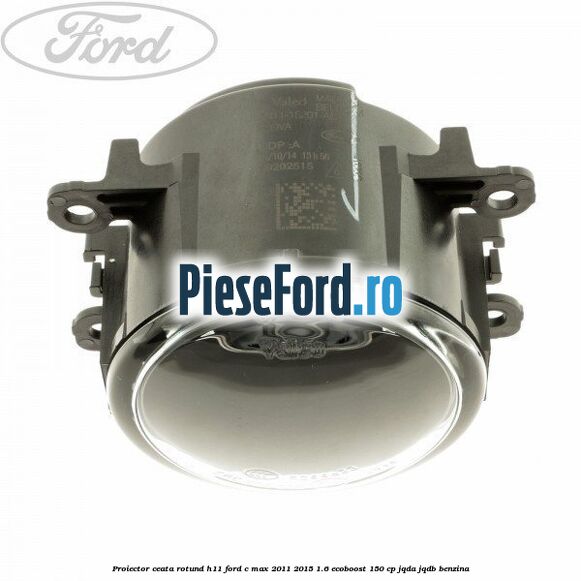 Proiector ceata rotund H11 Ford C-Max 2011-2015 1.6 EcoBoost 150 cp JQDA, JQDB benzina
