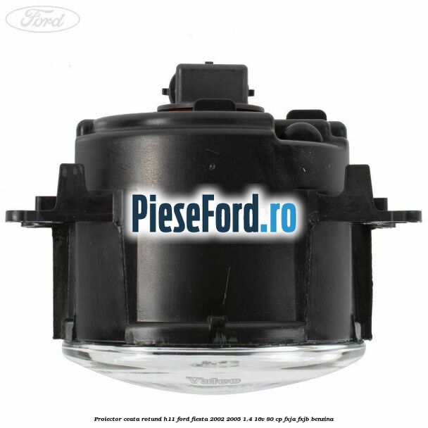 Proiector ceata rotund H11 Ford Fiesta 2002-2005 1.4 16V 80 cp FXJA, FXJB benzina