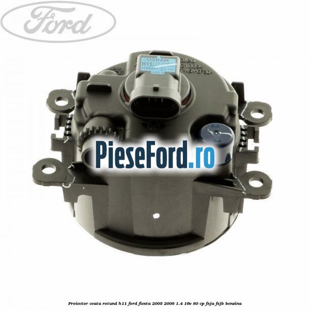 Proiector ceata rotund H11 Ford Fiesta 2005-2008 1.4 16V 80 cp FXJA, FXJB benzina