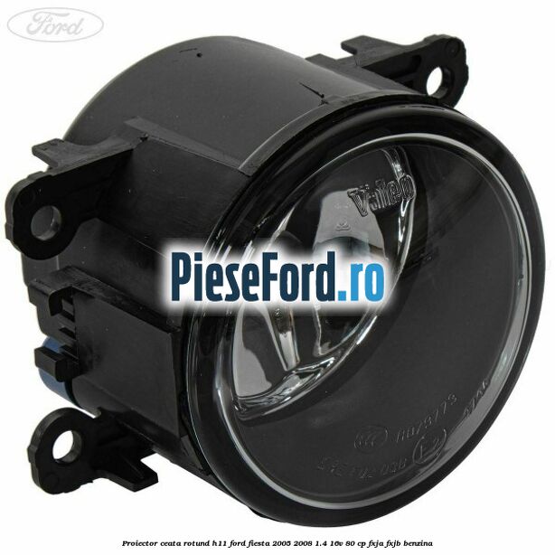 Proiector ceata rotund H11 Ford Fiesta 2005-2008 1.4 16V 80 cp FXJA, FXJB benzina