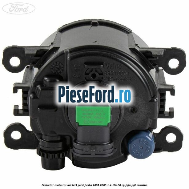 Proiector ceata rotund H11 Ford Fiesta 2005-2008 1.4 16V 80 cp FXJA, FXJB benzina
