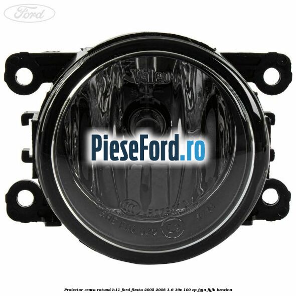 Proiector ceata rotund H11 Ford Fiesta 2005-2008 1.6 16V 100 cp