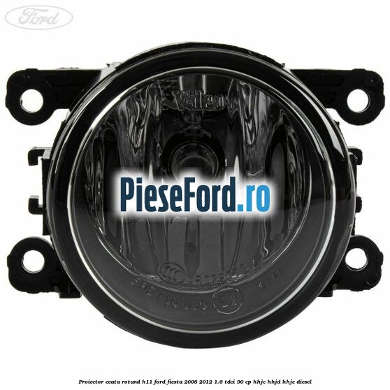 Proiector ceata rotund H11 Ford Fiesta 2008-2012 1.6 TDCi 90 cp Proiector ceata rotund H11 Ford Fiesta 2008-2012 1.6 TDCi 90 cp HHJC, HHJD, HHJE diesel
