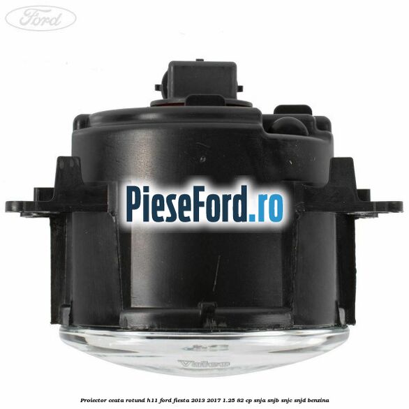 Proiector ceata rotund H11 Ford Fiesta 2013-2017 1.25 82 cp SNJA, SNJB, SNJC, SNJD benzina