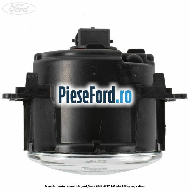 Proiector ceata rotund H11 Ford Fiesta 2013-2017 1.5 TDCi 100 cp XUJH diesel