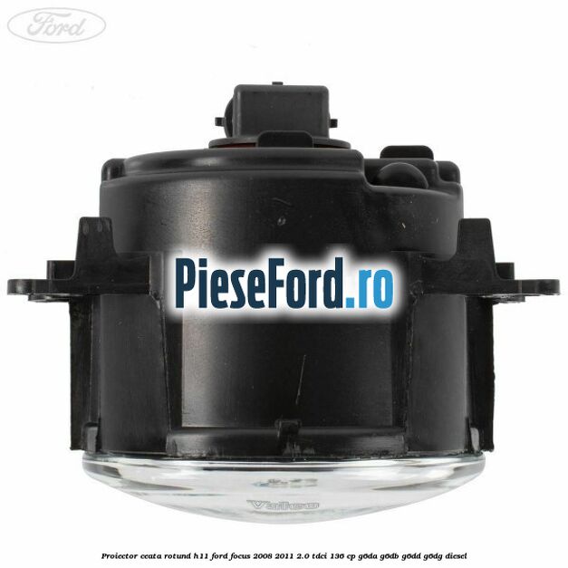 Proiector ceata rotund H11 Ford Focus 2008-2011 2.0 TDCi 136 cp G6DA, G6DB, G6DD, G6DG diesel