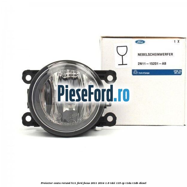 Proiector ceata rotund H11 Ford Focus 2011-2014 1.6 TDCi 115 cp T1DA, T1DB diesel