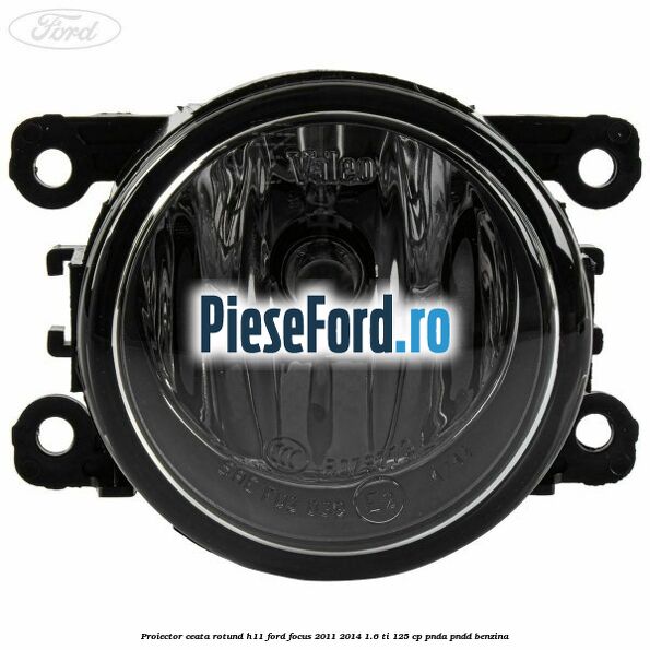 Proiector ceata rotund H11 Ford Focus 2011-2014 1.6 Ti 125 cp