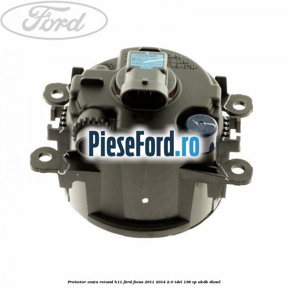 Proiector ceata rotund H11 Ford Focus 2011-2014 2.0 TDCi 136 cp UKDB diesel