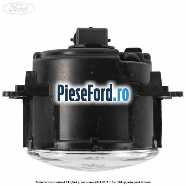 Proiector ceata rotund H11 Ford Grand C-Max 2011-2015 1.6 Ti 125 cp PNDA, PNDD benzina