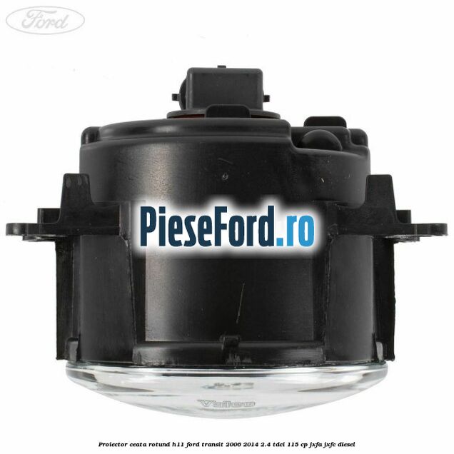 Proiector ceata rotund H11 Ford Transit 2006-2014 2.4 TDCi 115 cp JXFA, JXFC diesel